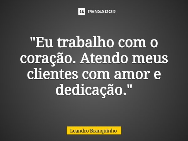 ⁠"Eu trabalho com o coração. Atendo meus clientes com amor e dedicação."... Frase de Leandro Branquinho.