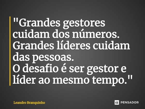 ⁠"Grandes gestores cuidam dos números. Grandes líderes cuidam das pessoas. O desafio é ser gestor e líder ao mesmo tempo."... Frase de Leandro Branquinho.