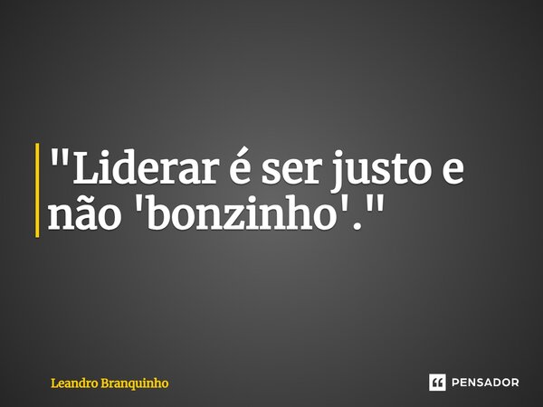 ⁠"Liderar é ser justo e não 'bonzinho'."... Frase de Leandro Branquinho.