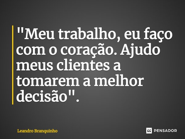 ⁠"Meu trabalho, eu faço com o coração. Ajudo meus clientes a tomarem a melhor decisão".... Frase de Leandro Branquinho.