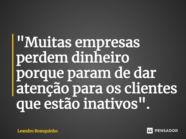 ⁠"Muitas empresas perdem dinheiro porque param de dar atenção para os clientes que estão inativos".... Frase de Leandro Branquinho.