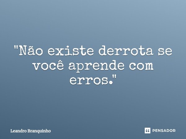 ⁠"Não existe derrota se você aprende com erros."... Frase de Leandro Branquinho.