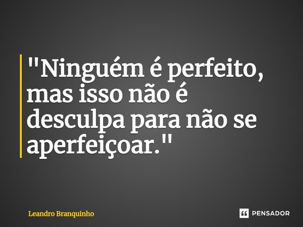⁠"Ninguém é perfeito, mas isso não é desculpa para não se aperfeiçoar."... Frase de Leandro Branquinho.