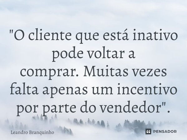 ⁠"O cliente que está inativo pode voltar a comprar.Muitas vezes falta apenas um incentivo por parte do vendedor".... Frase de Leandro Branquinho.