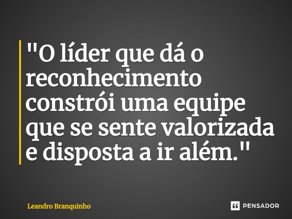 ⁠"O líder que dá o reconhecimento constrói uma equipe que se sente valorizada e disposta a ir além."... Frase de Leandro Branquinho.