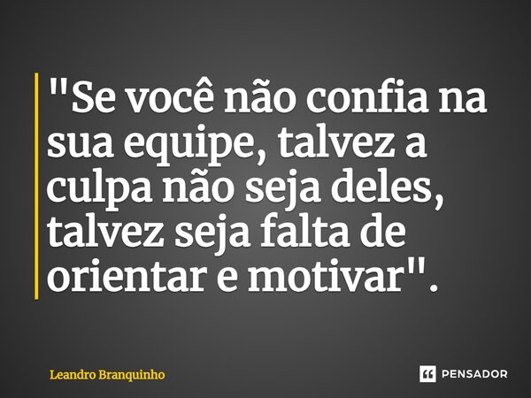 ⁠"Se você não confia na sua equipe, talvez a culpa não seja deles, talvez seja falta de orientar e motivar".... Frase de Leandro Branquinho.