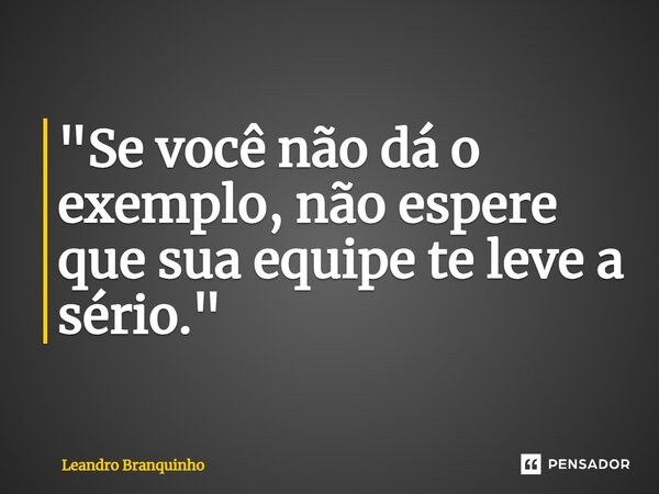 ⁠"Se você não dá o exemplo, não espere que sua equipe te leve a sério."... Frase de Leandro Branquinho.