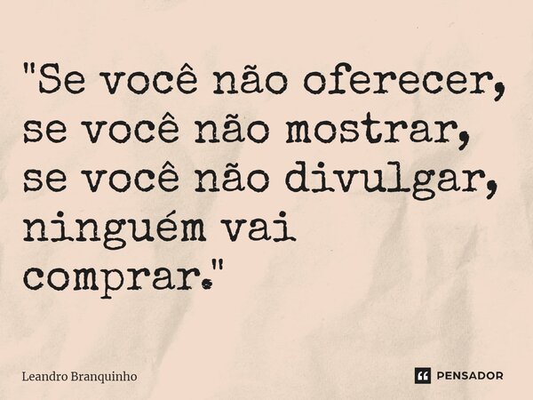 ⁠"Se você não oferecer, se você não mostrar, se você não divulgar, ninguém vai comprar."... Frase de Leandro Branquinho.