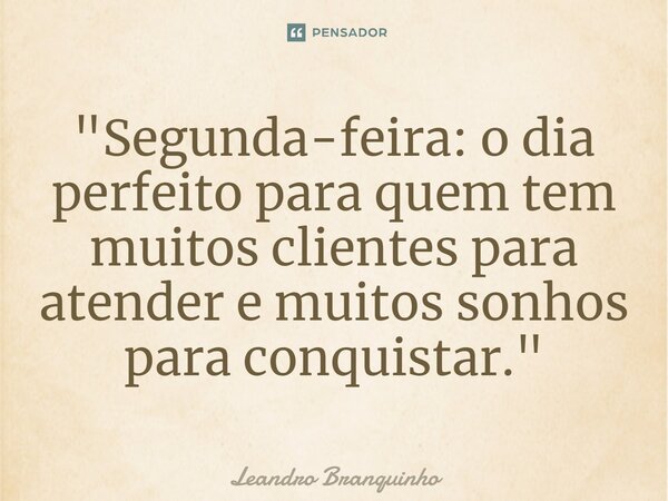 ⁠"Segunda-feira: o dia perfeito para quem tem muitos clientes para atender e muitos sonhos para conquistar."... Frase de Leandro Branquinho.