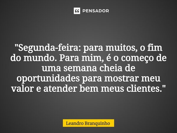 ⁠"Segunda-feira: para muitos, o fim do mundo. Para mim, é o começo de uma semana cheia de oportunidades para mostrar meu valor e atender bem meus clientes.... Frase de Leandro Branquinho.