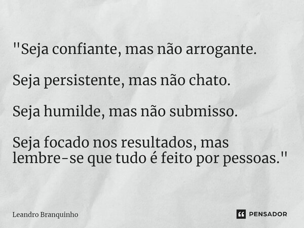 ⁠"Seja confiante, mas não arrogante. Seja persistente, mas não chato. Seja humilde, mas não submisso. Seja focado nos resultados, mas lembre-se que tudo é ... Frase de Leandro Branquinho.