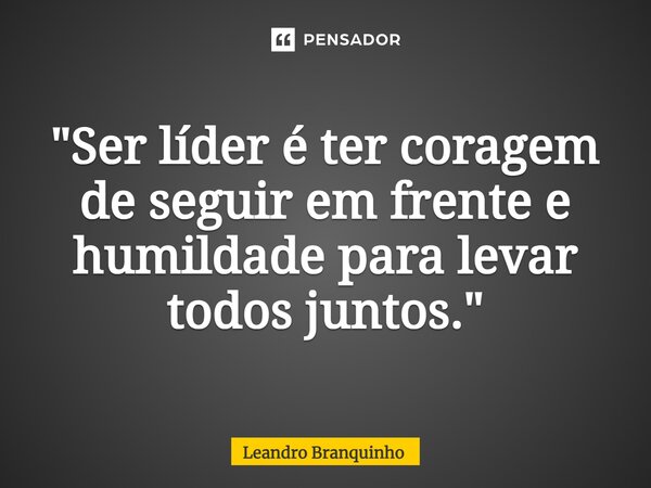 ⁠"Ser líder é ter coragem de seguir em frente e humildade para levar todos juntos."... Frase de Leandro Branquinho.