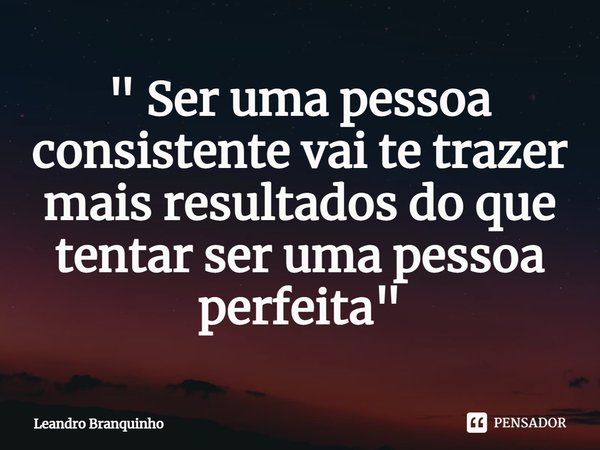 ⁠" Ser uma pessoa consistente vai te trazer mais resultados do que tentar ser uma pessoa perfeita"... Frase de Leandro Branquinho.