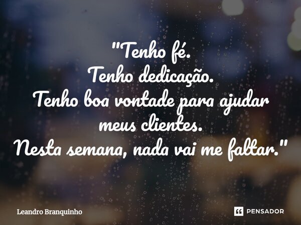 ⁠"Tenho fé. Tenho dedicação. Tenho boa vontade para ajudar meus clientes. Nesta semana, nada vai me faltar."... Frase de Leandro Branquinho.