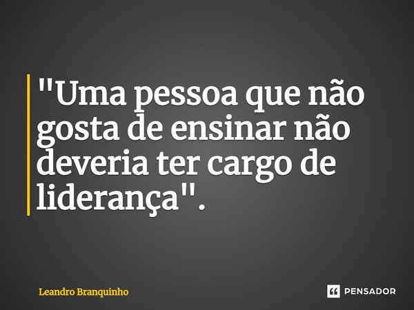⁠"Uma pessoa que não gosta de ensinar não deveria ter cargo de liderança".... Frase de Leandro Branquinho.