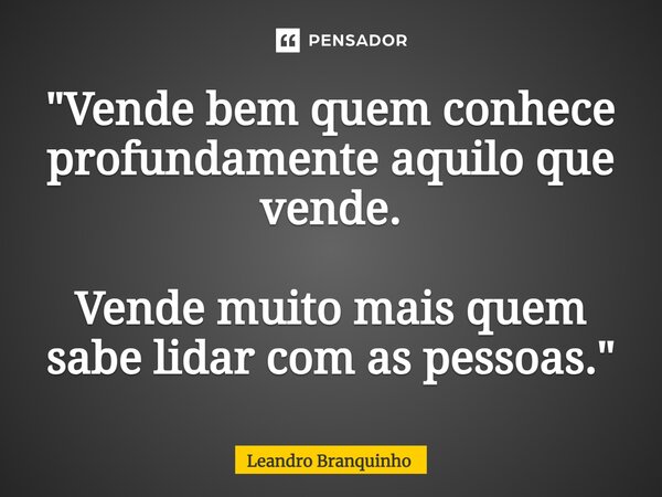 ⁠"Vende bem quem conhece profundamente aquilo que vende. Vende muito mais quem sabe lidar com as pessoas."... Frase de Leandro Branquinho.