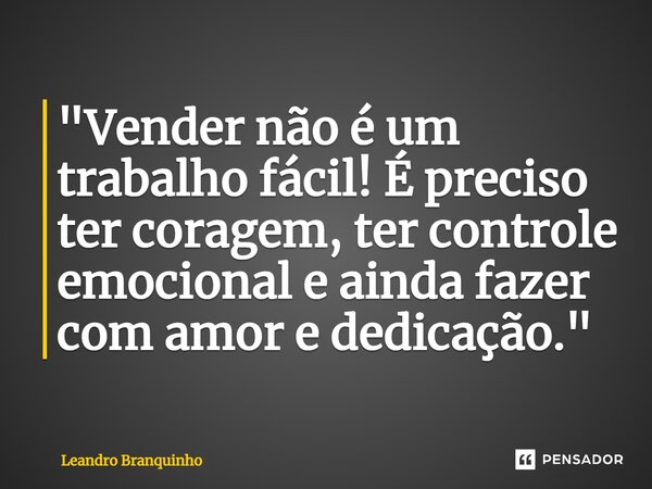 ⁠"Vender não é um trabalho fácil! É preciso ter coragem, ter controle emocional e ainda fazer com amor e dedicação."... Frase de Leandro Branquinho.
