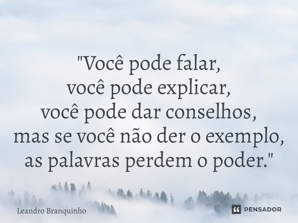 ⁠"Você pode falar, você pode explicar, você pode dar conselhos, mas se você não der o exemplo, as palavras perdem o poder."... Frase de Leandro Branquinho.