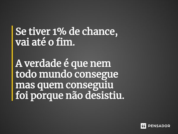 ⁠Se tiver 1% de chance, vai até o fim. A verdade é que nem todo mundo consegue mas quem conseguiu foi porque não desistiu.... Frase de Leandro Branquinho.
