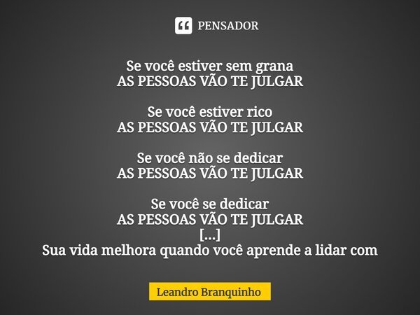 ⁠Se você estiver sem grana AS PESSOAS VÃO TE JULGAR Se você estiver rico AS PESSOAS VÃO TE JULGAR Se você não se dedicar AS PESSOAS VÃO TE JULGAR Se você se ded... Frase de Leandro Branquinho.