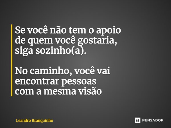 ⁠Se você não tem o apoio de quem você gostaria, siga sozinho(a). No caminho, você vai encontrar pessoas com a mesma visão... Frase de Leandro Branquinho.