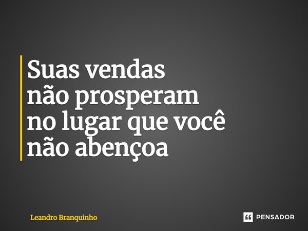 ⁠Suas vendas não prosperam no lugar que você não abençoa... Frase de Leandro Branquinho.