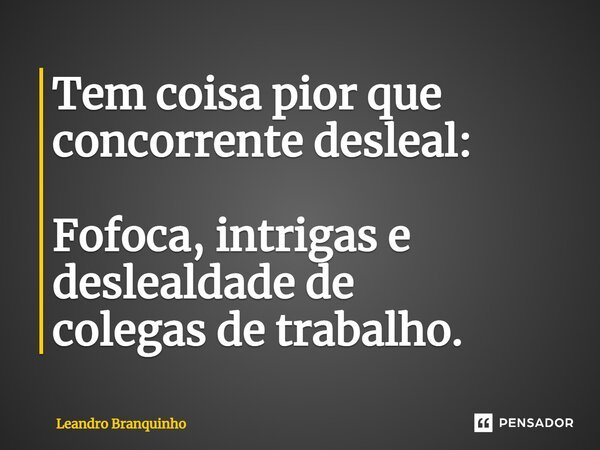⁠Tem coisa pior que concorrente desleal: Fofoca, intrigas e deslealdade de colegas de trabalho.... Frase de Leandro Branquinho.