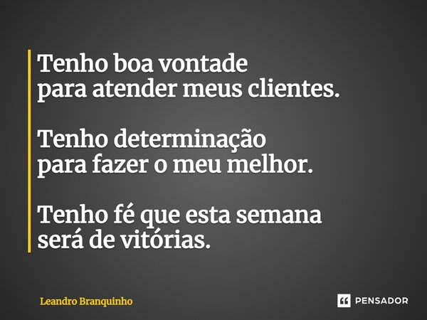 ⁠Tenho boa vontade para atender meus clientes. Tenho determinação para fazer o meu melhor. Tenho fé que esta semana será de vitórias.... Frase de Leandro Branquinho.