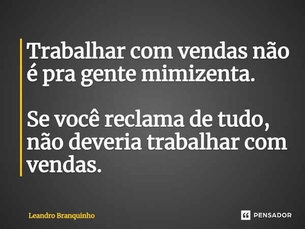 ⁠Trabalhar com vendas não é pra gente mimizenta. Se você reclama de tudo, não deveria trabalhar com vendas.... Frase de Leandro Branquinho.