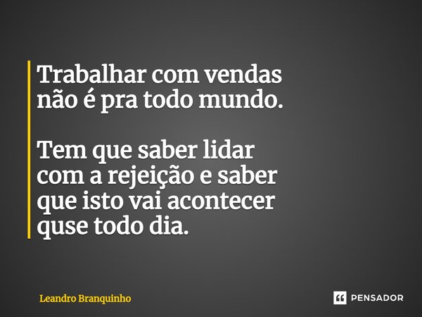 ⁠Trabalhar com vendas não é pra todo mundo. Tem que saber lidar com a rejeição e saber que isto vai acontecer quse todo dia.... Frase de Leandro Branquinho.