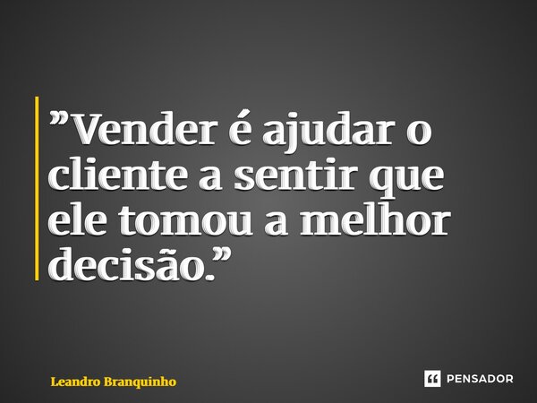 ⁠”Vender é ajudar o cliente a sentir que ele tomou a melhor decisão.”... Frase de Leandro Branquinho.