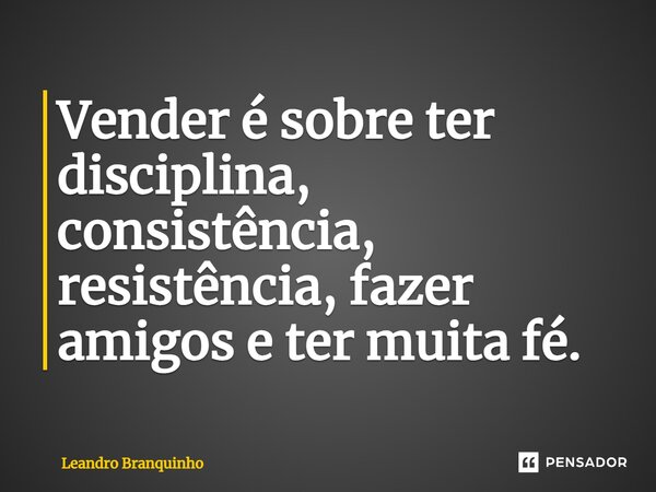 ⁠Vender é sobre ter disciplina, consistência, resistência, fazer amigos e ter muita fé.... Frase de Leandro Branquinho.