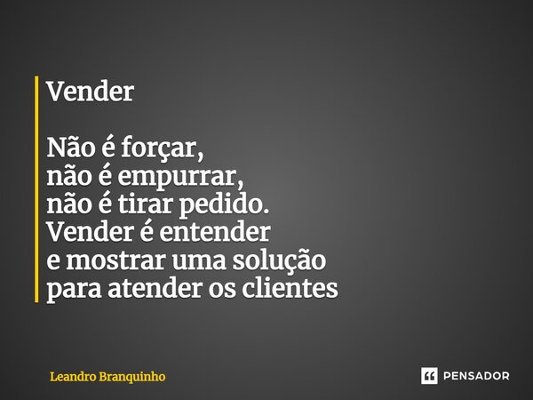 ⁠Vender Não é forçar, não é empurrar, não é tirar pedido. Vender é entender e mostrar uma solução para atender os clientes... Frase de Leandro Branquinho.