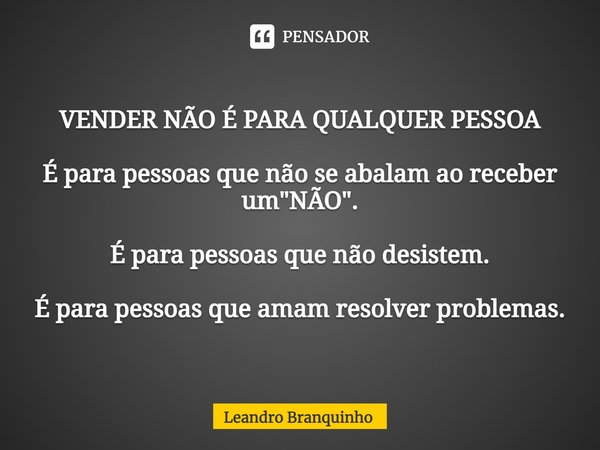 ⁠VENDER NÃO É PARA QUALQUER PESSOA É para pessoas que não se abalam ao receber um "NÃO". É para pessoas que não desistem. É para pessoas que amam reso... Frase de Leandro Branquinho.