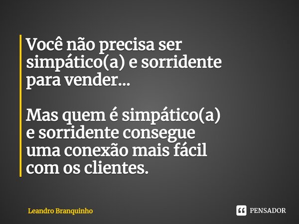 ⁠Você não precisa ser simpático(a) e sorridente para vender... Mas quem é simpático(a) e sorridente consegue uma conexão mais fácil com os clientes.... Frase de Leandro Branquinho.