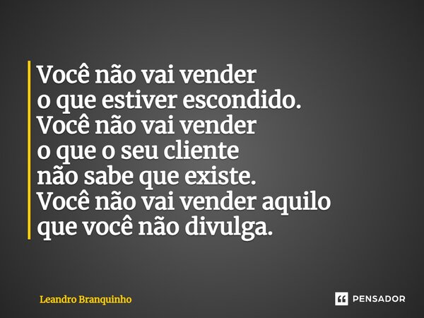 ⁠Você não vai vender o que estiver escondido. Você não vai vender o que o seu cliente não sabe que existe. Você não vai vender aquilo que você não divulga.... Frase de Leandro Branquinho.