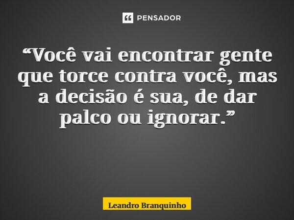 “Você vai encontrar gente que torce contra você, mas a decisão é sua, de dar palco ou ignorar.” ⁠... Frase de Leandro Branquinho.