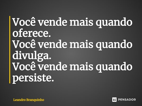 ⁠Você vende mais quando oferece. Você vende mais quando divulga. Você vende mais quando persiste.... Frase de Leandro Branquinho.