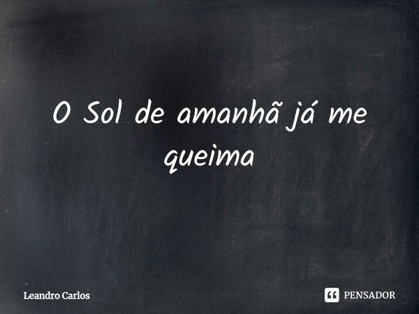 ⁠O Sol de amanhã já me queima... Frase de Leandro Carlos.