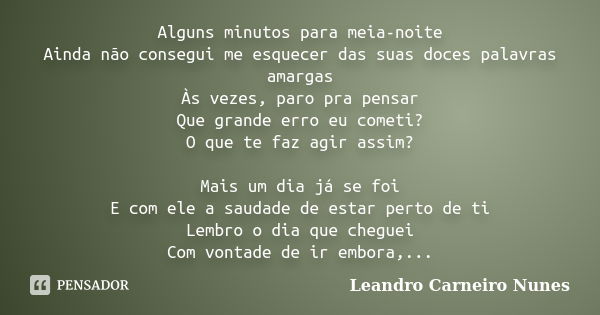 Alguns minutos para meia-noite Ainda não consegui me esquecer das suas doces palavras amargas Às vezes, paro pra pensar Que grande erro eu cometi? O que te faz ... Frase de Leandro Carneiro Nunes.