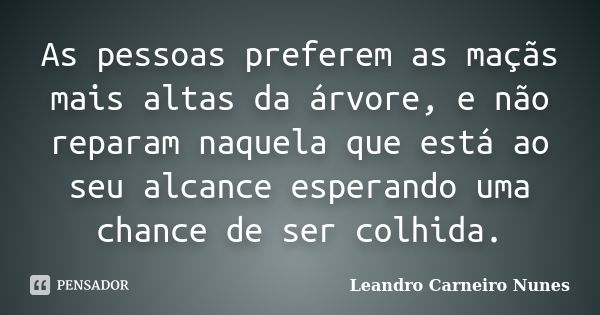 As pessoas preferem as maçãs mais altas da árvore, e não reparam naquela que está ao seu alcance esperando uma chance de ser colhida.... Frase de Leandro Carneiro Nunes.