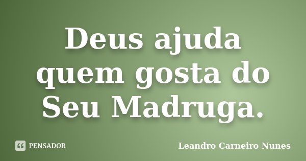 Deus ajuda quem gosta do Seu Madruga.... Frase de Leandro Carneiro Nunes.