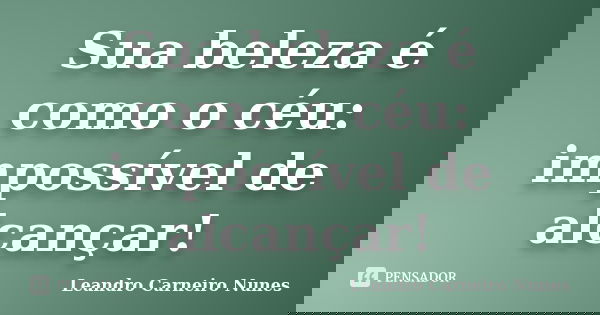 Sua beleza é como o céu: impossível de alcançar!... Frase de Leandro Carneiro Nunes.