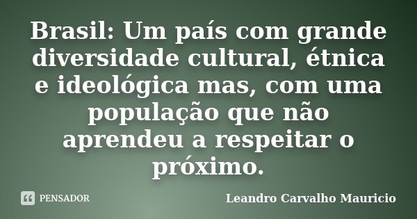 Brasil: Um país com grande diversidade cultural, étnica e ideológica mas, com uma população que não aprendeu a respeitar o próximo.... Frase de Leandro Carvalho Mauricio.
