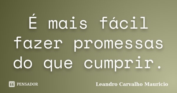 É mais fácil fazer promessas do que cumprir.... Frase de Leandro Carvalho Mauricio.