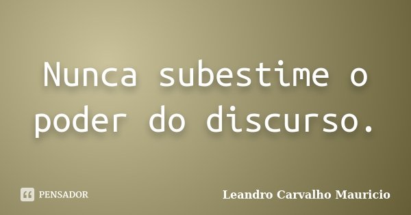 Nunca subestime o poder do discurso.... Frase de Leandro Carvalho Mauricio.