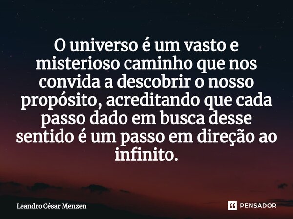 ⁠O universo é um vasto e misterioso caminho que nos convida a descobrir o nosso propósito, acreditando que cada passo dado em busca desse sentido é um passo em ... Frase de Leandro César Menzen.