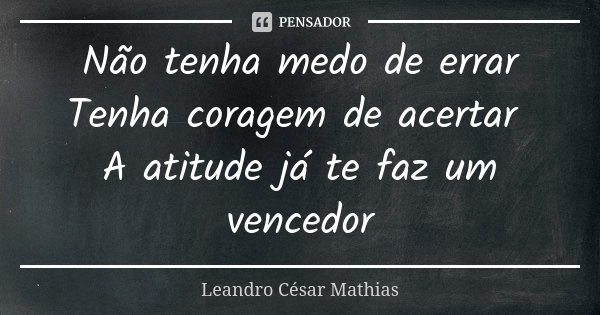 Não tenha medo de errar Tenha coragem de acertar A atitude já te faz um vencedor... Frase de Leandro cesar mathias.