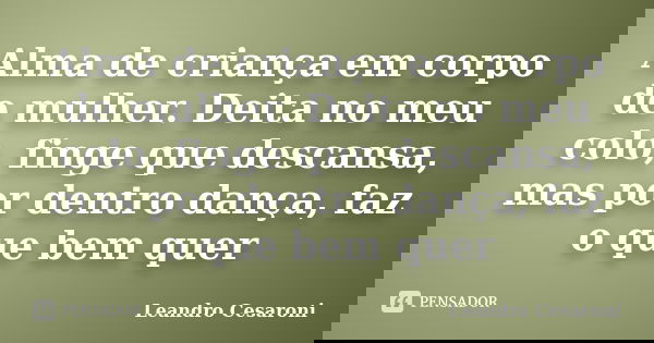 Alma de criança em corpo de mulher. Deita no meu colo, finge que descansa, mas por dentro dança, faz o que bem quer... Frase de Leandro Cesaroni.