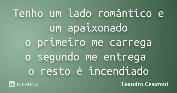 Tenho um lado romântico e um apaixonado o primeiro me carrega o segundo me entrega o resto é incendiado... Frase de Leandro Cesaroni.